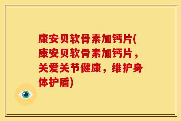 康安贝软骨素加钙片(康安贝软骨素加钙片，关爱关节健康，维护身体护盾)