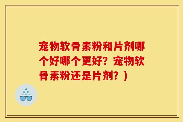 宠物软骨素粉和片剂哪个好哪个更好？宠物软骨素粉还是片剂？)