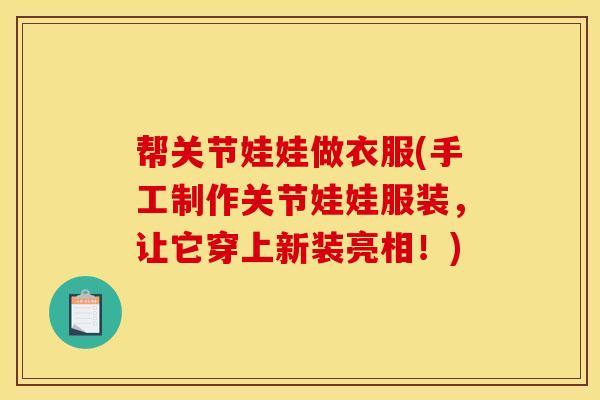 帮关节娃娃做衣服(手工制作关节娃娃服装，让它穿上新装亮相！)