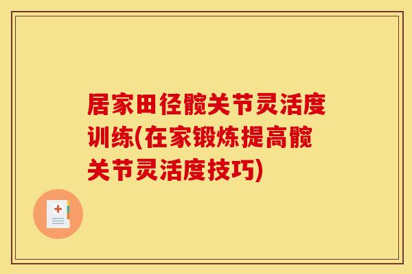 居家田径髋关节灵活度训练(在家锻炼提高髋关节灵活度技巧)