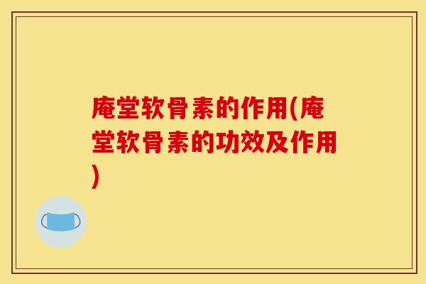 庵堂软骨素的作用(庵堂软骨素的功效及作用)