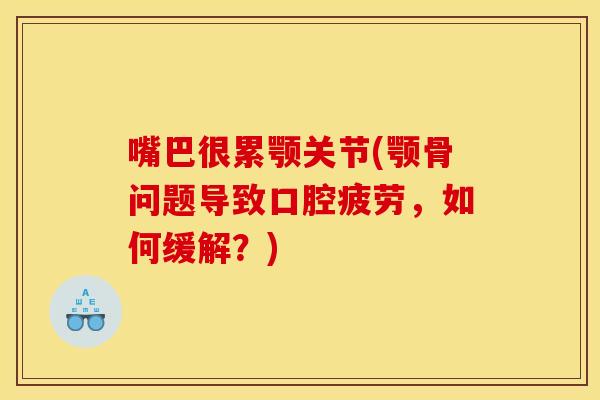 嘴巴很累颚关节(颚骨问题导致口腔疲劳，如何缓解？)