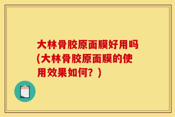大林骨胶原面膜好用吗(大林骨胶原面膜的使用效果如何？)