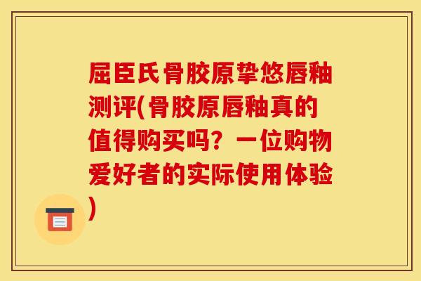 屈臣氏骨胶原挚悠唇釉测评(骨胶原唇釉真的值得购买吗？一位购物爱好者的实际使用体验)