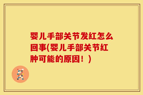 婴儿手部关节发红怎么回事(婴儿手部关节红肿可能的原因！)