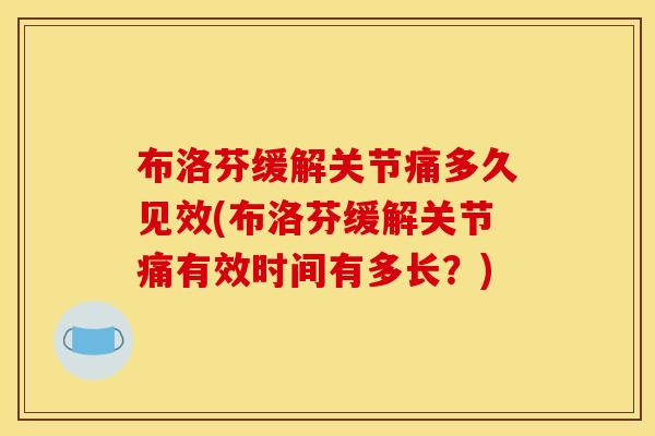 布洛芬缓解关节痛多久见效(布洛芬缓解关节痛有效时间有多长？)