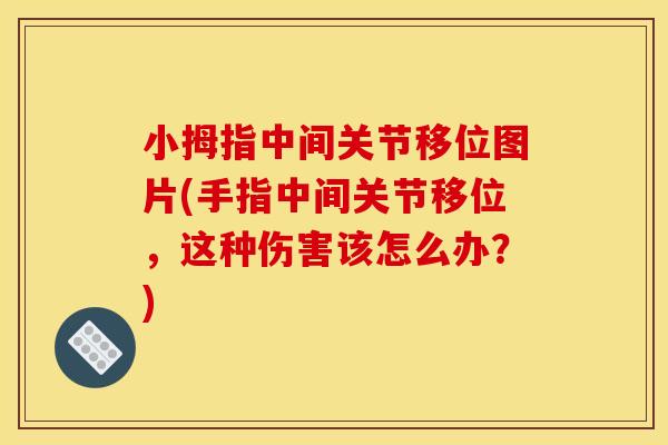 小拇指中间关节移位图片(手指中间关节移位，这种伤害该怎么办？)