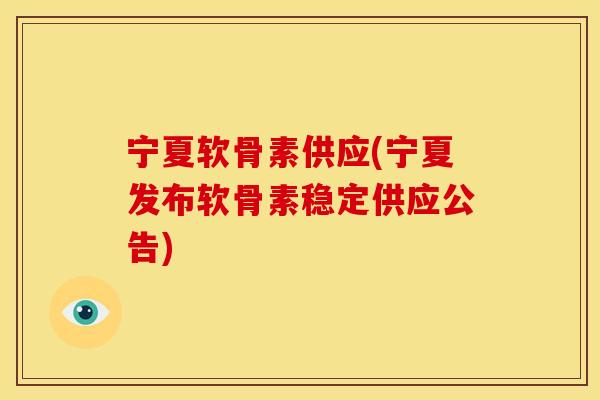 宁夏软骨素供应(宁夏发布软骨素稳定供应公告)