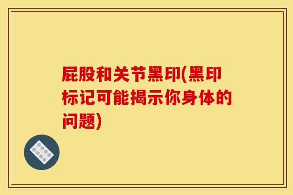 屁股和关节黑印(黑印标记可能揭示你身体的问题)
