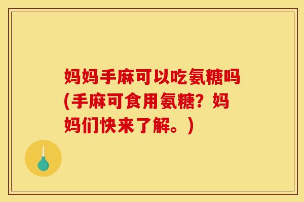 妈妈手麻可以吃氨糖吗(手麻可食用氨糖？妈妈们快来了解。)
