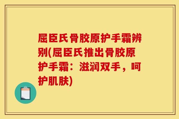 屈臣氏骨胶原护手霜辨别(屈臣氏推出骨胶原护手霜：滋润双手，呵护肌肤)