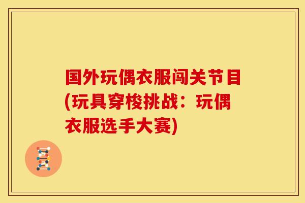 国外玩偶衣服闯关节目(玩具穿梭挑战：玩偶衣服选手大赛)