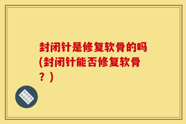 封闭针是修复软骨的吗(封闭针能否修复软骨？)
