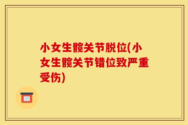 小女生髋关节脱位(小女生髋关节错位致严重受伤)