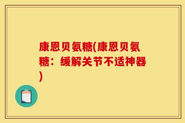 康恩贝氨糖(康恩贝氨糖：缓解关节不适神器)