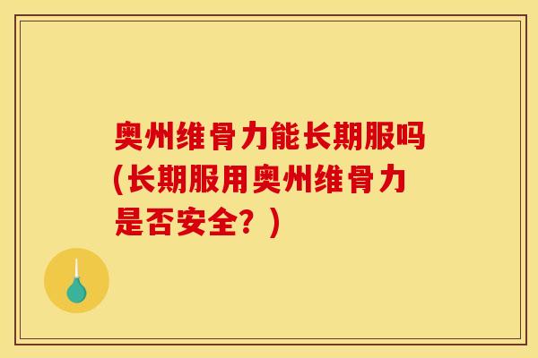 奥州维骨力能长期服吗(长期服用奥州维骨力是否安全？)