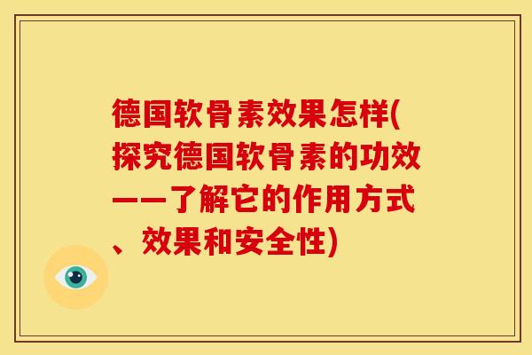 德国软骨素效果怎样(探究德国软骨素的功效——了解它的作用方式、效果和安全性)