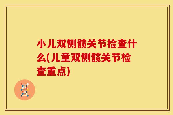 小儿双侧髋关节检查什么(儿童双侧髋关节检查重点)
