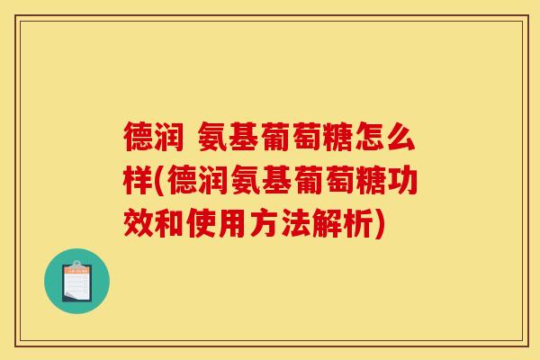 德润 氨基葡萄糖怎么样(德润氨基葡萄糖功效和使用方法解析)