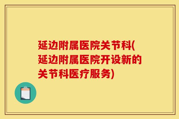 延边附属医院关节科(延边附属医院开设新的关节科医疗服务)