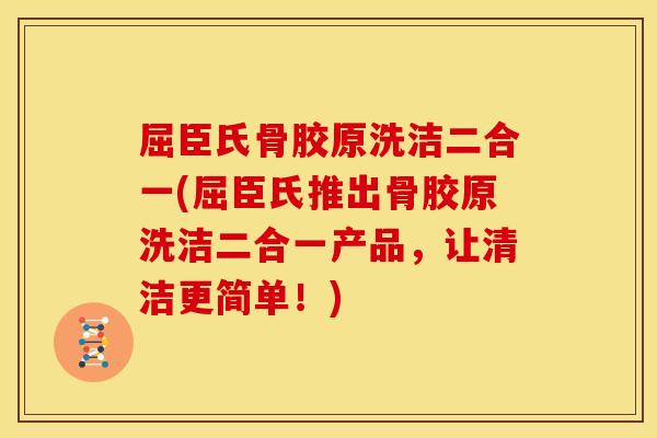 屈臣氏骨胶原洗洁二合一(屈臣氏推出骨胶原洗洁二合一产品，让清洁更简单！)