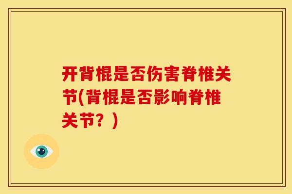开背棍是否伤害脊椎关节(背棍是否影响脊椎关节？)
