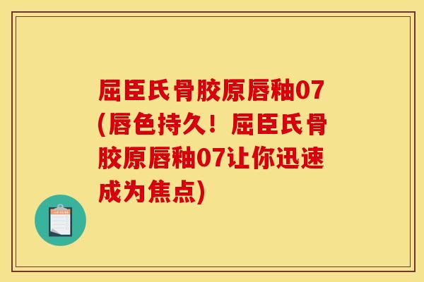 屈臣氏骨胶原唇釉07(唇色持久！屈臣氏骨胶原唇釉07让你迅速成为焦点)