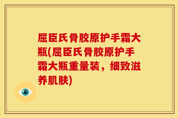屈臣氏骨胶原护手霜大瓶(屈臣氏骨胶原护手霜大瓶重量装，细致滋养肌肤)
