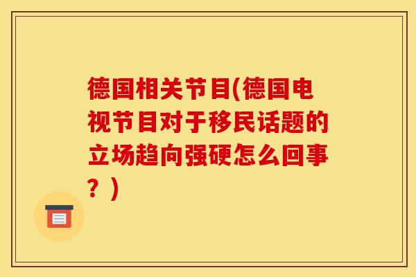德国相关节目(德国电视节目对于移民话题的立场趋向强硬怎么回事？)