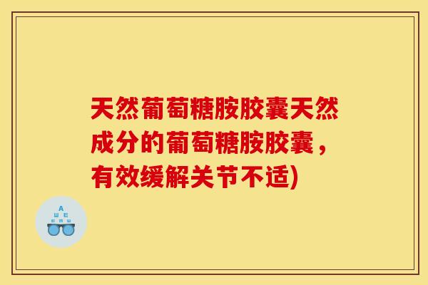 天然葡萄糖胺胶囊天然成分的葡萄糖胺胶囊，有效缓解关节不适)