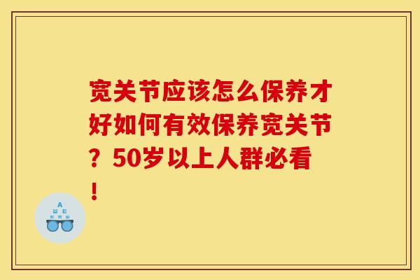 宽关节应该怎么保养才好如何有效保养宽关节？50岁以上人群必看！