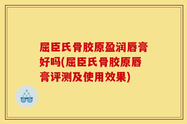 屈臣氏骨胶原盈润唇膏好吗(屈臣氏骨胶原唇膏评测及使用效果)