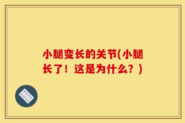 小腿变长的关节(小腿长了！这是为什么？)