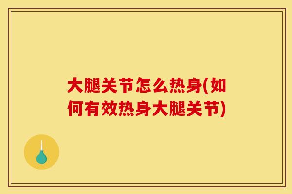 大腿关节怎么热身(如何有效热身大腿关节)