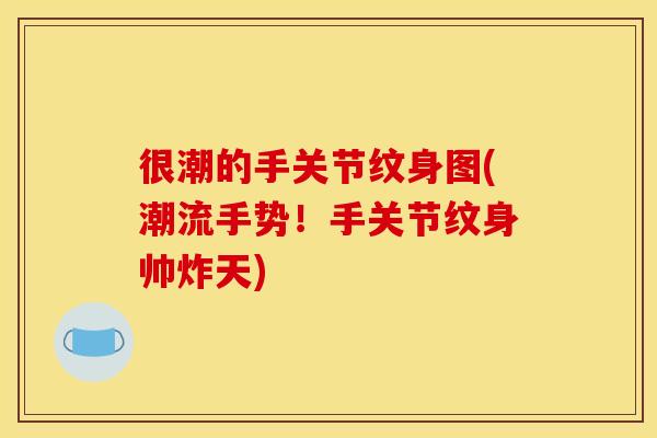 很潮的手关节纹身图(潮流手势！手关节纹身帅炸天)