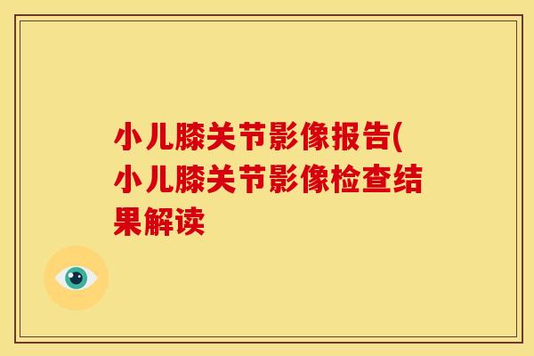 小儿膝关节影像报告(小儿膝关节影像检查结果解读