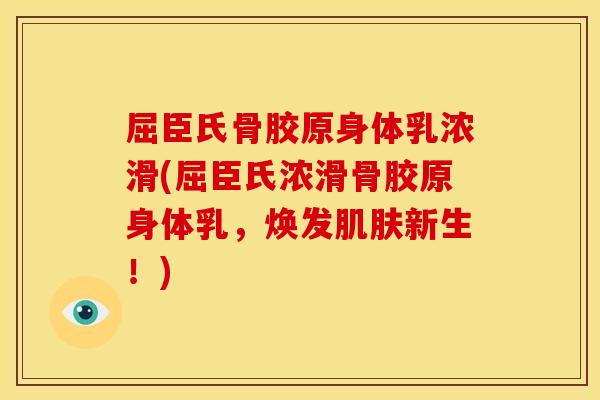 屈臣氏骨胶原身体乳浓滑(屈臣氏浓滑骨胶原身体乳，焕发肌肤新生！)