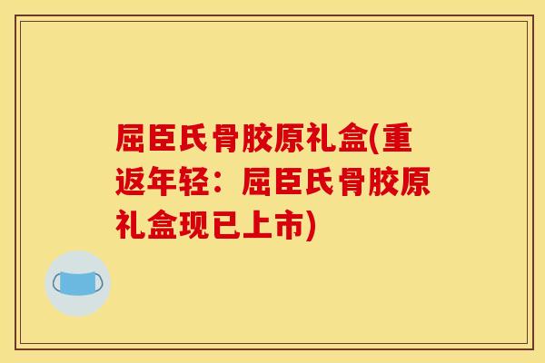 屈臣氏骨胶原礼盒(重返年轻：屈臣氏骨胶原礼盒现已上市)