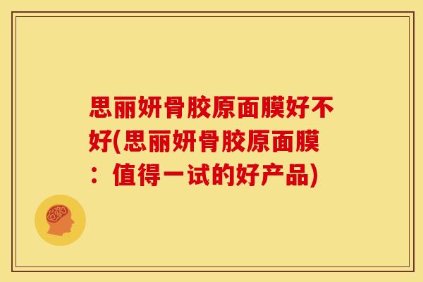 思丽妍骨胶原面膜好不好(思丽妍骨胶原面膜：值得一试的好产品)