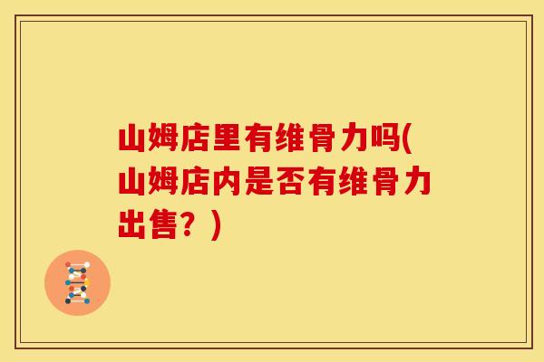 山姆店里有维骨力吗(山姆店内是否有维骨力出售？)