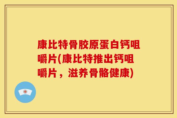 康比特骨胶原蛋白钙咀嚼片(康比特推出钙咀嚼片，滋养骨骼健康)
