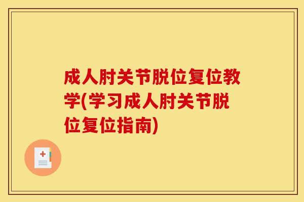 成人肘关节脱位复位教学(学习成人肘关节脱位复位指南)