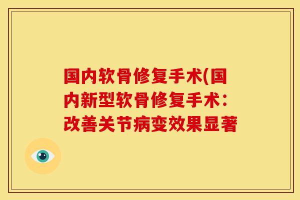 国内软骨修复手术(国内新型软骨修复手术：改善关节病变效果显著