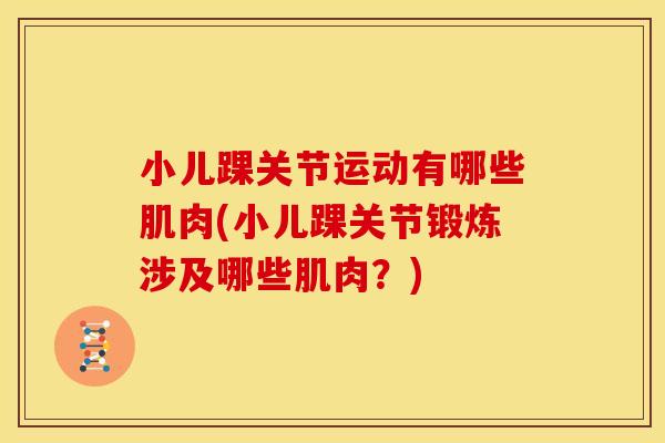 小儿踝关节运动有哪些肌肉(小儿踝关节锻炼涉及哪些肌肉？)