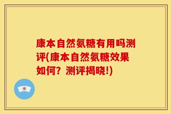 康本自然氨糖有用吗测评(康本自然氨糖效果如何？测评揭晓!)