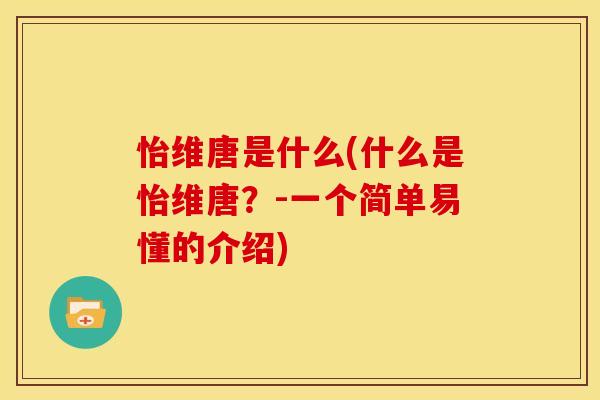 怡维唐是什么(什么是怡维唐？-一个简单易懂的介绍)