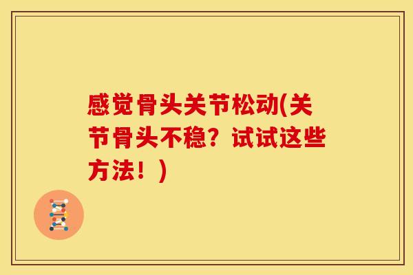 感觉骨头关节松动(关节骨头不稳？试试这些方法！)