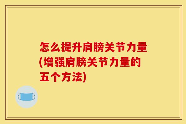 怎么提升肩膀关节力量(增强肩膀关节力量的五个方法)