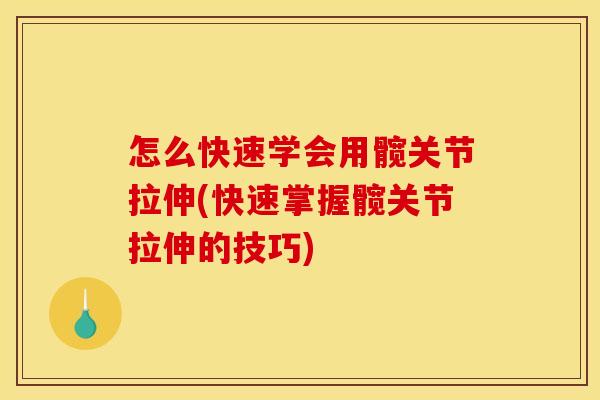 怎么快速学会用髋关节拉伸(快速掌握髋关节拉伸的技巧)