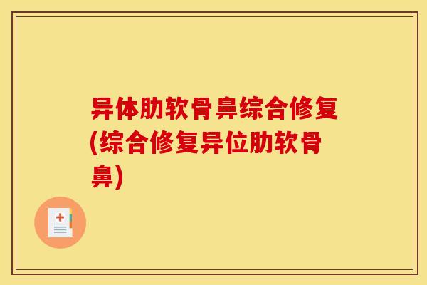 异体肋软骨鼻综合修复(综合修复异位肋软骨鼻)